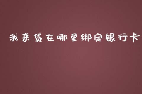 我来贷在哪里绑定银行卡_https://wap.yjjixie.cn_商业资讯_第1张