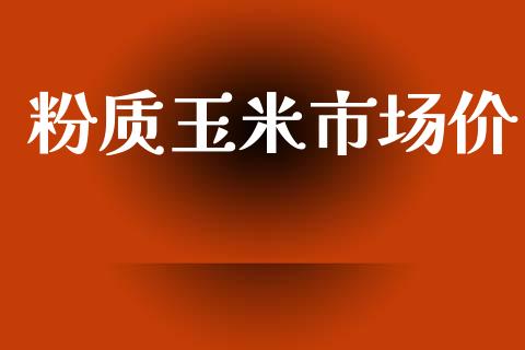 粉质玉米市场价_https://wap.yjjixie.cn_商业资讯_第1张