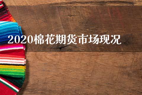 2020棉花期货市场现况_https://wap.yjjixie.cn_证券市场_第1张