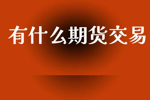 有什么期货交易_https://wap.yjjixie.cn_港股行情_第1张