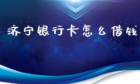 济宁银行卡怎么借钱_https://wap.yjjixie.cn_证券市场_第1张