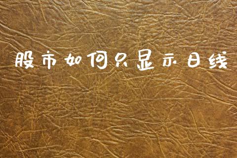 股市如何只显示日线_https://wap.yjjixie.cn_证券市场_第1张