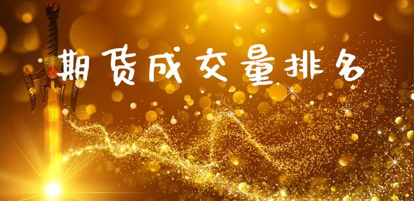 期货成交量排名_https://wap.yjjixie.cn_商业资讯_第1张