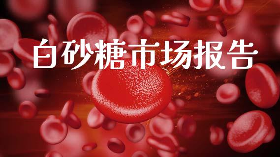 白砂糖市场报告_https://wap.yjjixie.cn_保险理财_第1张