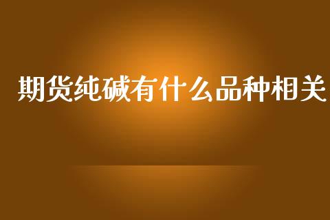 期货纯碱有什么品种相关_https://wap.yjjixie.cn_港股行情_第1张