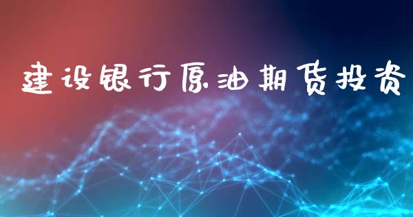 建设银行原油期货投资_https://wap.yjjixie.cn_证券市场_第1张