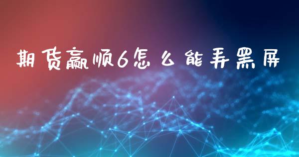 期货赢顺6怎么能弄黑屏_https://wap.yjjixie.cn_商业资讯_第1张