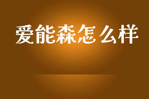 爱能森怎么样_https://wap.yjjixie.cn_港股行情_第1张