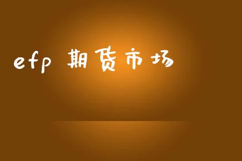 efp 期货市场_https://wap.yjjixie.cn_证券市场_第1张