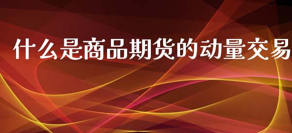 什么是商品期货的动量交易_https://wap.yjjixie.cn_保险理财_第1张