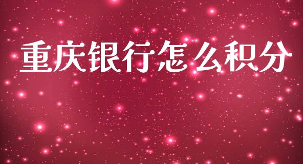 重庆银行怎么积分_https://wap.yjjixie.cn_证券市场_第1张
