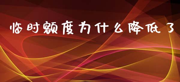 临时额度为什么降低了_https://wap.yjjixie.cn_证券市场_第1张