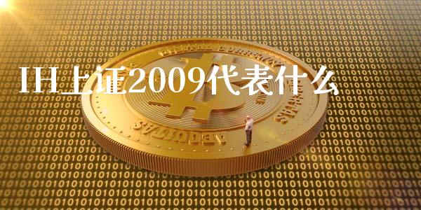 IH上证2009代表什么_https://wap.yjjixie.cn_港股行情_第1张