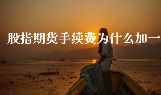 股指期货手续费为什么加一_https://wap.yjjixie.cn_港股行情_第1张