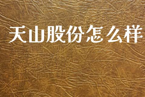 天山股份怎么样_https://wap.yjjixie.cn_证券市场_第1张