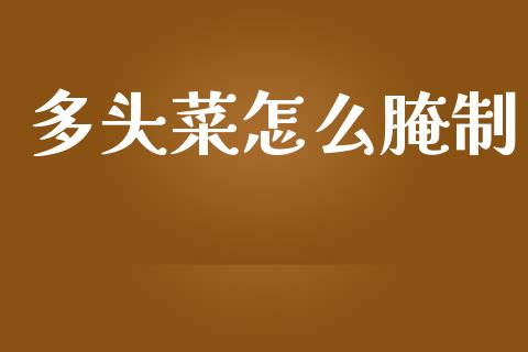 多头菜怎么腌制_https://wap.yjjixie.cn_港股行情_第1张