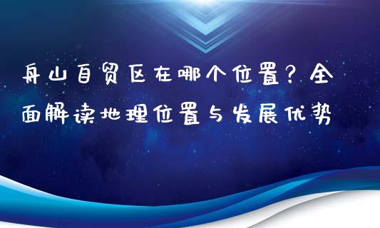 舟山自贸区在哪个位置？全面解读地理位置与发展优势_https://wap.yjjixie.cn_保险理财_第1张