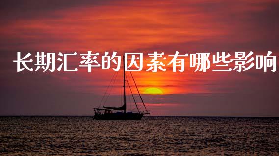 长期汇率的因素有哪些影响_https://wap.yjjixie.cn_港股行情_第1张