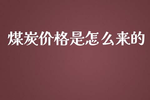 煤炭价格是怎么来的_https://wap.yjjixie.cn_证券市场_第1张