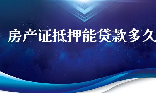 房产证抵押能贷款多久_https://wap.yjjixie.cn_保险理财_第1张