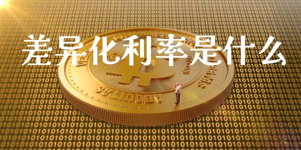 差异化利率是什么_https://wap.yjjixie.cn_港股行情_第1张