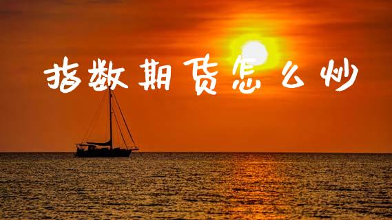 指数期货怎么炒_https://wap.yjjixie.cn_商业资讯_第1张