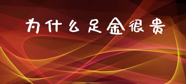 为什么足金很贵_https://wap.yjjixie.cn_保险理财_第1张