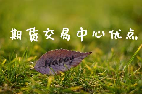 期货交易中心优点_https://wap.yjjixie.cn_保险理财_第1张