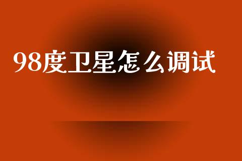 98度卫星怎么调试_https://wap.yjjixie.cn_证券市场_第1张