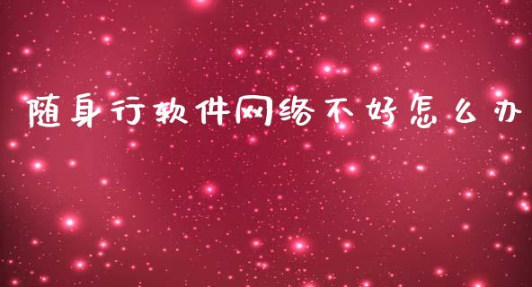 随身行软件网络不好怎么办_https://wap.yjjixie.cn_证券市场_第1张
