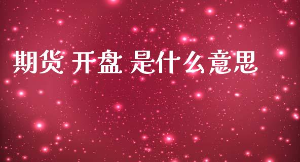 期货 开盘 是什么意思_https://wap.yjjixie.cn_证券市场_第1张