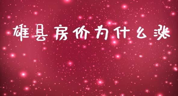 雄县房价为什么涨_https://wap.yjjixie.cn_保险理财_第1张