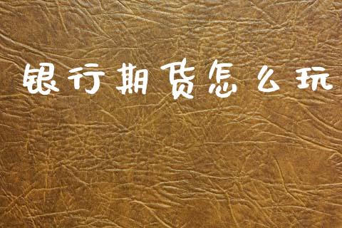 银行期货怎么玩_https://wap.yjjixie.cn_港股行情_第1张