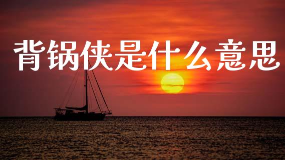 背锅侠是什么意思_商业资讯_第1张_商业资讯_保险理财_证券市场_港股行情 背锅侠是什么意思_https://wap.yjjixie.cn_商业资讯_第1张