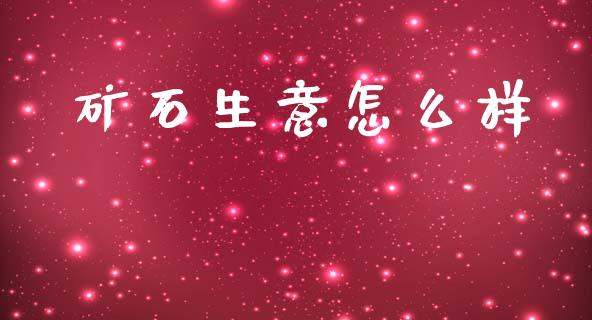 矿石生意怎么样_https://wap.yjjixie.cn_港股行情_第1张