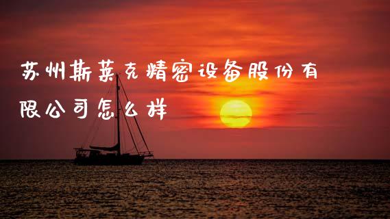 苏州斯莱克精密设备股份有限公司怎么样_https://wap.yjjixie.cn_证券市场_第1张