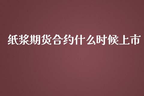 纸浆期货合约什么时候上市_https://wap.yjjixie.cn_港股行情_第1张