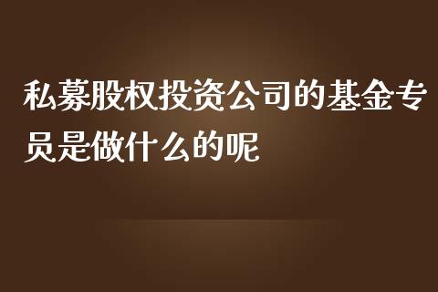 私募股权投资公司的基金专员是做什么的呢_https://wap.yjjixie.cn_证券市场_第1张