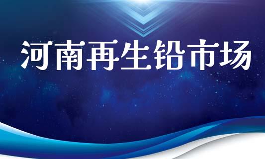 河南再生铅市场_https://wap.yjjixie.cn_港股行情_第1张