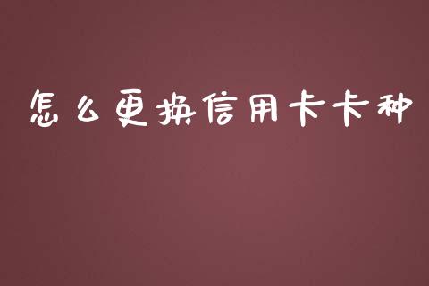 怎么更换信用卡卡种_https://wap.yjjixie.cn_港股行情_第1张