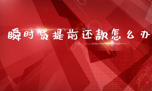 瞬时贷提前还款怎么办_https://wap.yjjixie.cn_港股行情_第1张