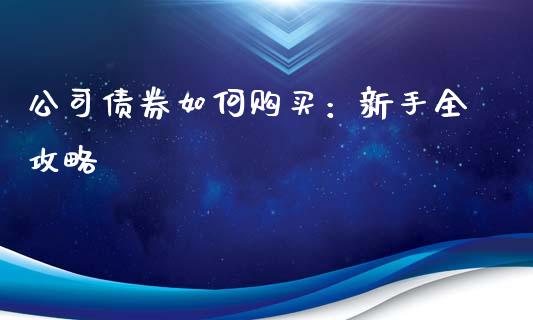 公司债券如何购买：新手全攻略_https://wap.yjjixie.cn_港股行情_第1张