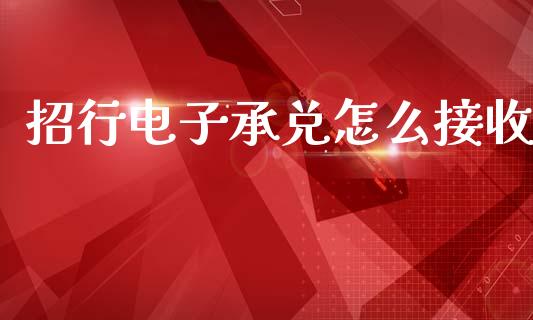 招行电子承兑怎么接收_https://wap.yjjixie.cn_保险理财_第1张