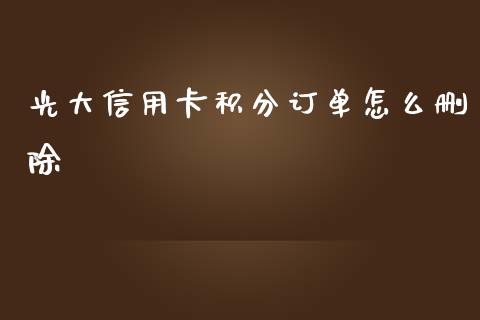 光大信用卡积分订单怎么删除_https://wap.yjjixie.cn_证券市场_第1张