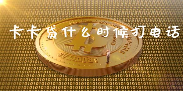 卡卡贷什么时候打电话_https://wap.yjjixie.cn_证券市场_第1张