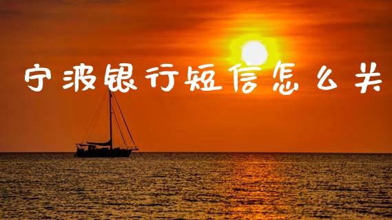 宁波银行短信怎么关_https://wap.yjjixie.cn_保险理财_第1张