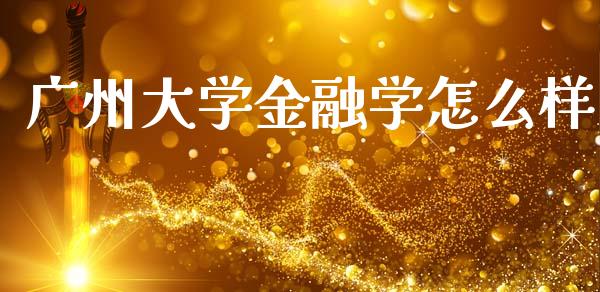 广州大学金融学怎么样_https://wap.yjjixie.cn_保险理财_第1张