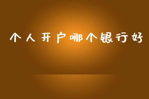 个人开户哪个银行好_https://wap.yjjixie.cn_商业资讯_第1张