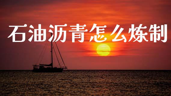 石油沥青怎么炼制_https://wap.yjjixie.cn_保险理财_第1张