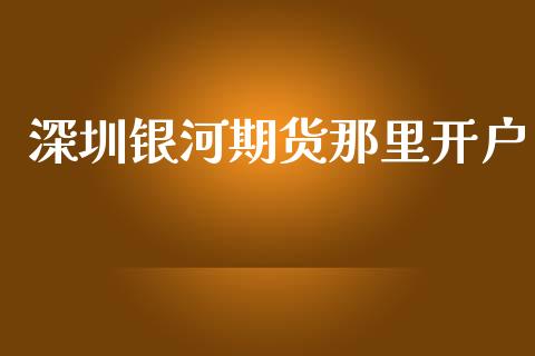 深圳银河期货那里开户_https://wap.yjjixie.cn_商业资讯_第1张